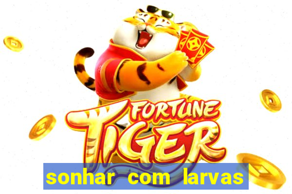 sonhar com larvas no jogo do bicho